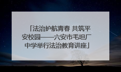 法治护航青春 共筑平安校园——六安市毛坦厂中学举行法治教育讲座