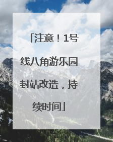 注意！1号线八角游乐园封站改造，持续时间