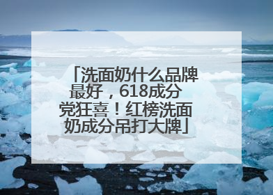 洗面奶什么品牌最好，618成分党狂喜！红榜洗面奶成分吊打大牌