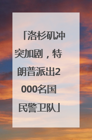 洛杉矶冲突加剧，特朗普派出2000名国民警卫队
