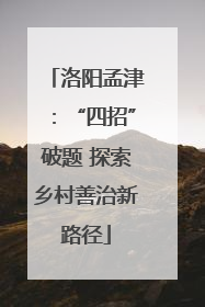 洛阳孟津：“四招”破题 探索乡村善治新路径