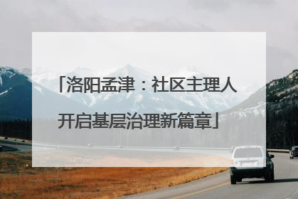 洛阳孟津：社区主理人开启基层治理新篇章