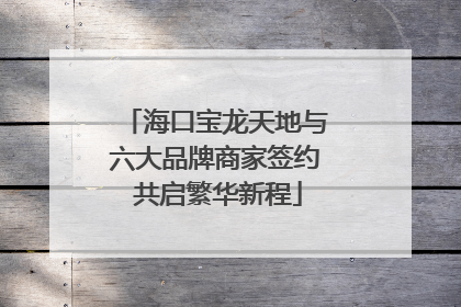 海口宝龙天地与六大品牌商家签约 共启繁华新程