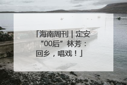 海南周刊｜定安“00后”林芳：回乡，唱戏！