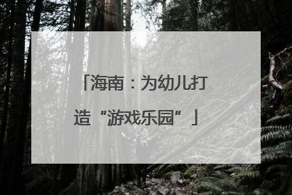 海南：为幼儿打造“游戏乐园”