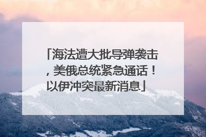 海法遭大批导弹袭击，美俄总统紧急通话！以伊冲突最新消息