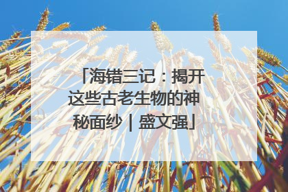 海错三记：揭开这些古老生物的神秘面纱｜盛文强