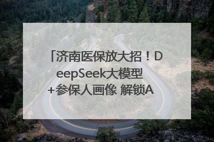 济南医保放大招！DeepSeek大模型+参保人画像 解锁AI医保管家新体验