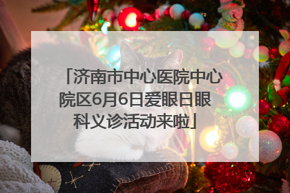 济南市中心医院中心院区6月6日爱眼日眼科义诊活动来啦
