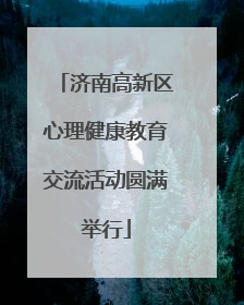 济南高新区心理健康教育交流活动圆满举行