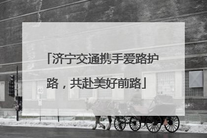 济宁交通携手爱路护路，共赴美好前路
