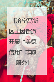 济宁高新区王因街道开展“美德信用”志愿服务