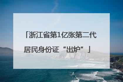 浙江省第1亿张第二代居民身份证“出炉”