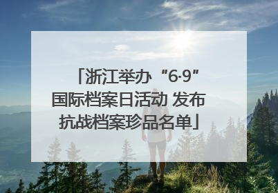 浙江举办“6·9”国际档案日活动 发布抗战档案珍品名单