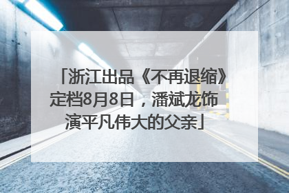 浙江出品《不再退缩》定档8月8日，潘斌龙饰演平凡伟大的父亲