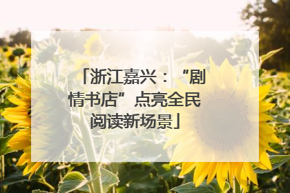 浙江嘉兴：“剧情书店”点亮全民阅读新场景