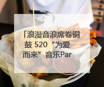 浪漫音浪席卷铜鼓 520“为爱而来”音乐Party甜蜜收官