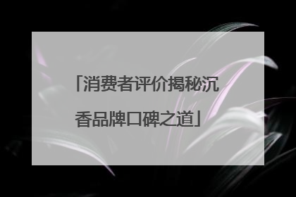 消费者评价揭秘沉香品牌口碑之道