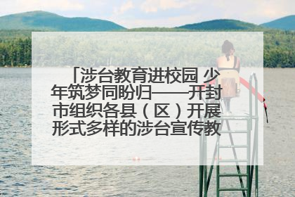 涉台教育进校园 少年筑梦同盼归——开封市组织各县（区）开展形式多样的涉台宣传教育进校园活动
