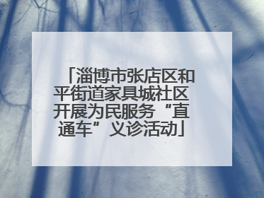 淄博市张店区和平街道家具城社区开展为民服务“直通车”义诊活动