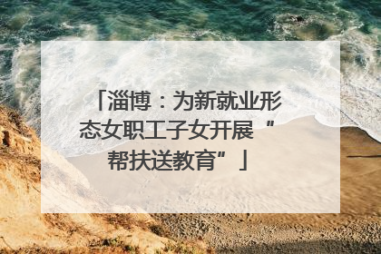 淄博：为新就业形态女职工子女开展“帮扶送教育”