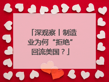 深观察丨制造业为何“拒绝”回流美国？
