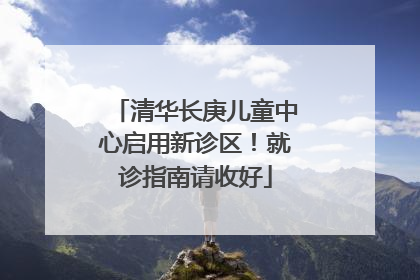 清华长庚儿童中心启用新诊区！就诊指南请收好