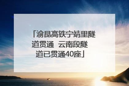 渝昆高铁宁靖里隧道贯通  云南段隧道已贯通40座