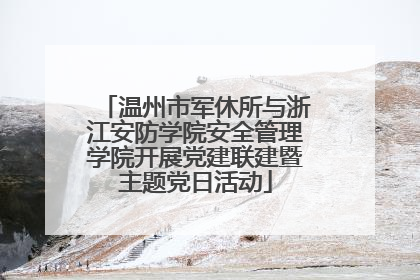 温州市军休所与浙江安防学院安全管理学院开展党建联建暨主题党日活动