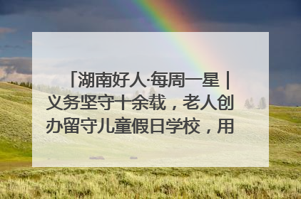 湖南好人·每周一星｜义务坚守十余载，老人创办留守儿童假日学校，用爱传道以心授艺