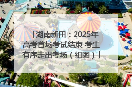 湖南新田：2025年高考首场考试结束 考生有序走出考场（组图）