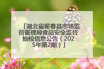 湖北省蕲春县市场监督管理局食品安全监督抽检信息公告（2025年第2期）