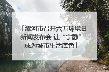 漯河市召开六五环境日新闻发布会 让“宁静”成为城市生活底色