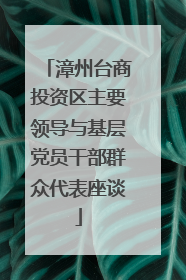 漳州台商投资区主要领导与基层党员干部群众代表座谈