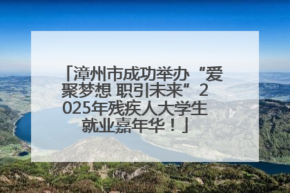 漳州市成功举办“爱聚梦想 职引未来”2025年残疾人大学生就业嘉年华！