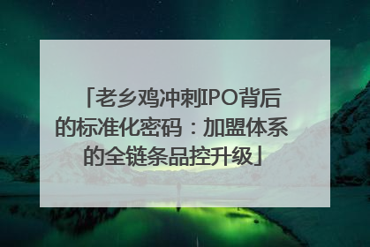 老乡鸡冲刺IPO背后的标准化密码：加盟体系的全链条品控升级