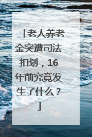 老人养老金突遭司法扣划，16年前究竟发生了什么？