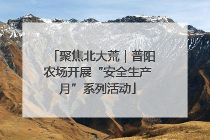 聚焦北大荒｜普阳农场开展“安全生产月”系列活动
