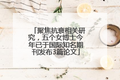 聚焦抗衰相关研究，五个女博士今年已于国际知名期刊发布3篇论文