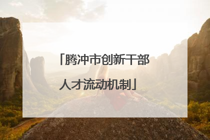 腾冲市创新干部人才流动机制