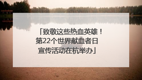 致敬这些热血英雄！第22个世界献血者日宣传活动在杭举办