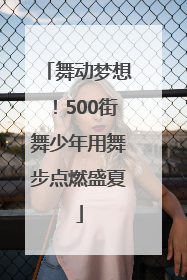 舞动梦想！500街舞少年用舞步点燃盛夏