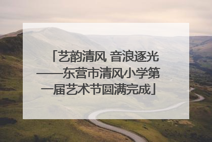 艺韵清风 音浪逐光——东营市清风小学第一届艺术节圆满完成