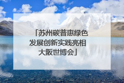 苏州碳普惠绿色发展创新实践亮相大阪世博会