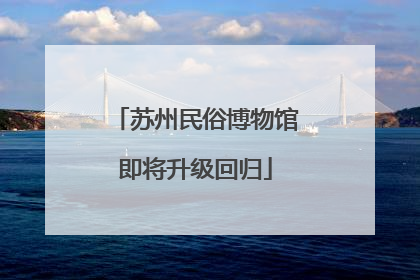 苏州民俗博物馆即将升级回归
