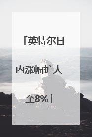 英特尔日内涨幅扩大至8%