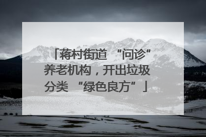 蒋村街道 “问诊” 养老机构，开出垃圾分类 “绿色良方”