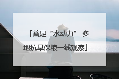 蓄足“水动力” 多地抗旱保粮一线观察