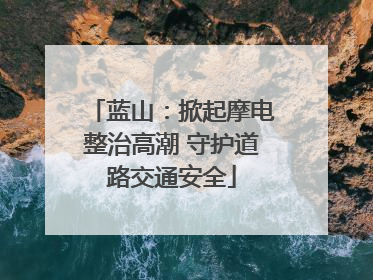 蓝山：掀起摩电整治高潮 守护道路交通安全