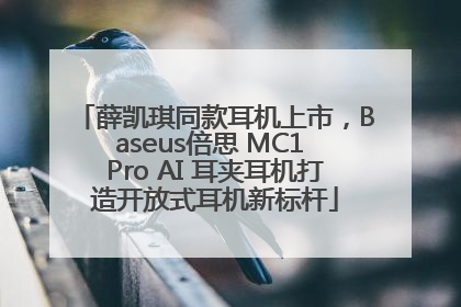 薛凯琪同款耳机上市，Baseus倍思 MC1 Pro AI 耳夹耳机打造开放式耳机新标杆